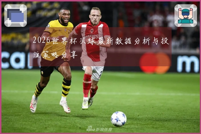 2026世界杯买球最新数据分析与投注策略分享