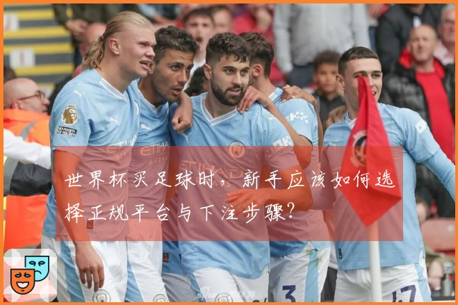 世界杯买足球时，新手应该如何选择正规平台与下注步骤？