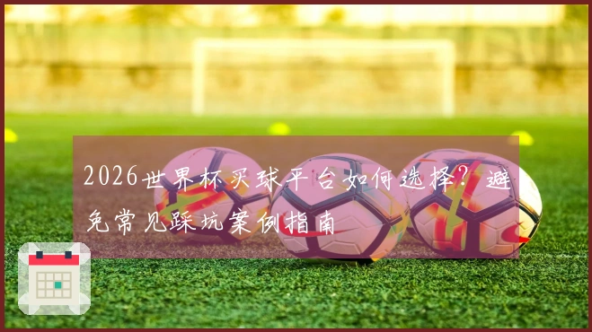 2026世界杯买球平台如何选择？避免常见踩坑案例指南